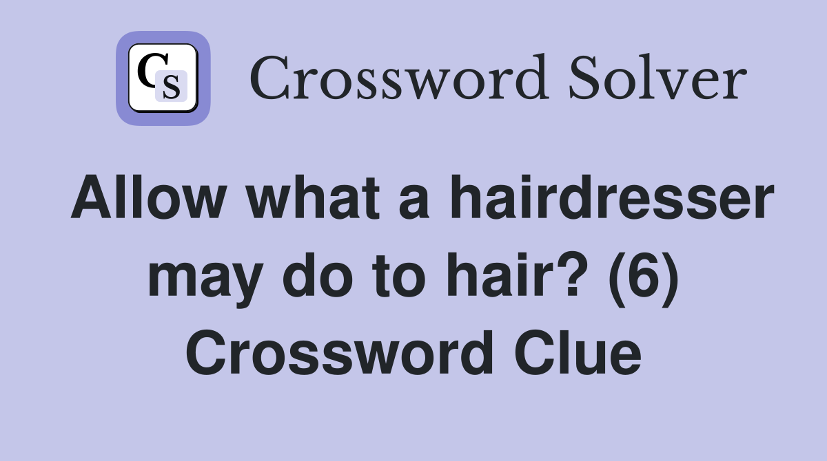 Allow what a hairdresser may do to hair? (6) Crossword Clue Answers Crossword Solver